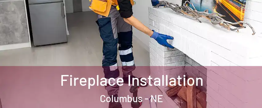  Fireplace Installation Columbus - NE