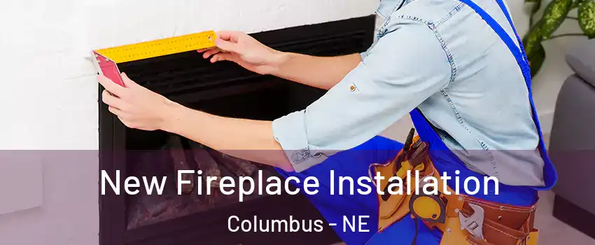  New Fireplace Installation Columbus - NE