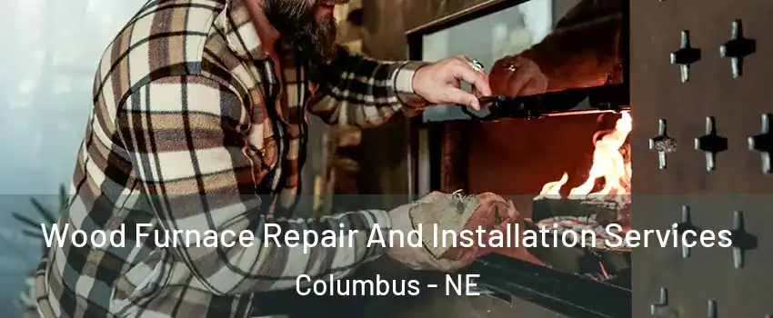  Wood Furnace Repair And Installation Services Columbus - NE